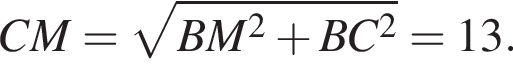 C M= корень из: начало аргумента: B M в квадрате плюс B C в квадрате конец аргумента =13.