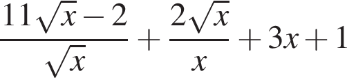  дробь: чис­ли­тель: 11 ко­рень из: на­ча­ло ар­гу­мен­та: x конец ар­гу­мен­та минус 2, зна­ме­на­тель: ко­рень из: на­ча­ло ар­гу­мен­та: x конец ар­гу­мен­та конец дроби плюс дробь: чис­ли­тель: 2 ко­рень из: на­ча­ло ар­гу­мен­та: x конец ар­гу­мен­та , зна­ме­на­тель: x конец дроби плюс 3x плюс 1 