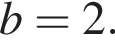  b = 2.