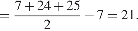 = дробь: числитель: 7 плюс 24 плюс 25, знаменатель: 2 конец дроби минус 7=21.
