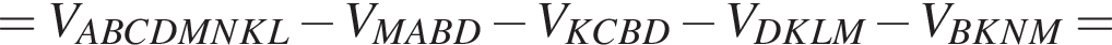 = V_ABCDMNKL минус V_MABD минус V_KCBD минус V_DKLM минус V_BKNM =