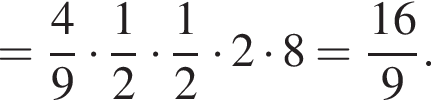 = дробь: чис­ли­тель: 4, зна­ме­на­тель: 9 конец дроби умно­жить на дробь: чис­ли­тель: 1, зна­ме­на­тель: 2 конец дроби умно­жить на дробь: чис­ли­тель: 1, зна­ме­на­тель: 2 конец дроби умно­жить на 2 умно­жить на 8 = дробь: чис­ли­тель: 16, зна­ме­на­тель: 9 конец дроби . 