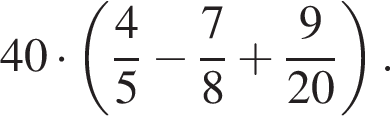 40 умно­жить на левая круг­лая скоб­ка дробь: чис­ли­тель: 4, зна­ме­на­тель: 5 конец дроби минус дробь: чис­ли­тель: 7, зна­ме­на­тель: 8 конец дроби плюс дробь: чис­ли­тель: 9, зна­ме­на­тель: 20 конец дроби пра­вая круг­лая скоб­ка . 