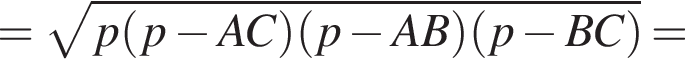 = ко­рень из: на­ча­ло ар­гу­мен­та: p левая круг­лая скоб­ка p минус AC пра­вая круг­лая скоб­ка левая круг­лая скоб­ка p минус AB пра­вая круг­лая скоб­ка левая круг­лая скоб­ка p минус BC пра­вая круг­лая скоб­ка конец ар­гу­мен­та =