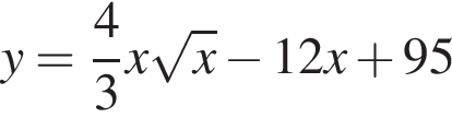 y= дробь: числитель: 4, знаменатель: 3 конец дроби x корень из: начало аргумента: x конец аргумента минус 12x плюс 95
