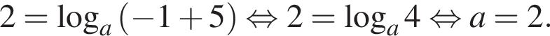 2= ло­га­рифм по ос­но­ва­нию левая круг­лая скоб­ка a пра­вая круг­лая скоб­ка левая круг­лая скоб­ка минус 1 плюс 5 пра­вая круг­лая скоб­ка рав­но­силь­но 2= ло­га­рифм по ос­но­ва­нию a 4 рав­но­силь­но a=2.