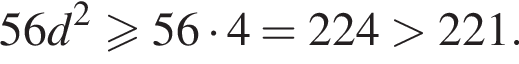 56d в квад­ра­те \geqslant56 умно­жить на 4 = 224 боль­ше 221.