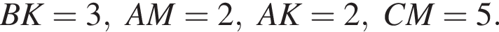 BK=3,AM=2,AK=2,CM=5.
