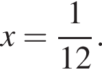 x= дробь: чис­ли­тель: 1, зна­ме­на­тель: 12 конец дроби . 