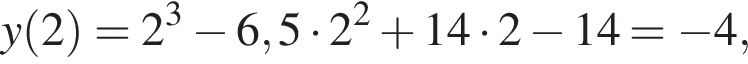 y левая круглая скобка 2 правая круглая скобка =2 в кубе минус 6,5 умножить на 2 в квадрате плюс 14 умножить на 2 минус 14= минус 4,