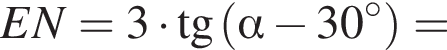  E N=3 умно­жить на тан­генс левая круг­лая скоб­ка альфа минус 30 в сте­пе­ни левая круг­лая скоб­ка \circ пра­вая круг­лая скоб­ка пра­вая круг­лая скоб­ка =