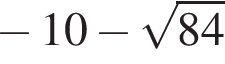  минус 10 минус ко­рень из: на­ча­ло ар­гу­мен­та: 84 конец ар­гу­мен­та 