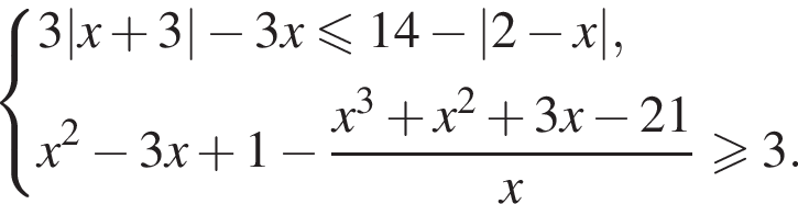  си­сте­ма вы­ра­же­ний 3|x плюс 3| минус 3x мень­ше или равно 14 минус |2 минус x|,x в квад­ра­те минус 3x плюс 1 минус дробь: чис­ли­тель: x в кубе плюс x в квад­ра­те плюс 3x минус 21, зна­ме­на­тель: x конец дроби боль­ше или равно 3. конец си­сте­мы 
