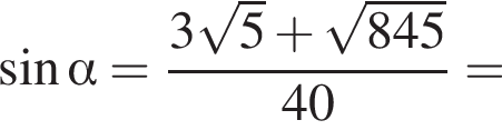 синус альфа = дробь: числитель: 3 корень из: начало аргумента: 5 конец аргумента плюс корень из: начало аргумента: 845 конец аргумента , знаменатель: 40 конец дроби =