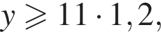 y боль­ше или равно 11 умно­жить на 1,2,