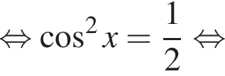 равносильно косинус в квадрате x= дробь: числитель: 1, знаменатель: 2 конец дроби равносильно