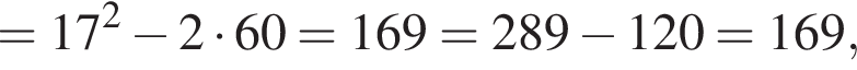 = 17 в квадрате минус 2 умножить на 60 = 169 = 289 минус 120 = 169,