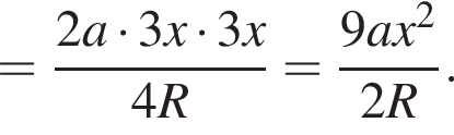 = дробь: чис­ли­тель: 2a умно­жить на 3x умно­жить на 3x, зна­ме­на­тель: 4R конец дроби = дробь: чис­ли­тель: 9ax в квад­ра­те , зна­ме­на­тель: 2R конец дроби . 