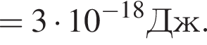 =3 умно­жить на 10 в сте­пе­ни левая круг­лая скоб­ка минус 18 пра­вая круг­лая скоб­ка Дж.
