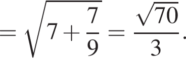 = ко­рень из: на­ча­ло ар­гу­мен­та: 7 плюс дробь: чис­ли­тель: 7, зна­ме­на­тель: 9 конец дроби конец ар­гу­мен­та = дробь: чис­ли­тель: ко­рень из: на­ча­ло ар­гу­мен­та: 70 конец ар­гу­мен­та , зна­ме­на­тель: 3 конец дроби . 