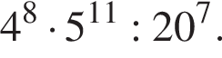 4 в сте­пе­ни левая круг­лая скоб­ка 8 пра­вая круг­лая скоб­ка умно­жить на 5 в сте­пе­ни левая круг­лая скоб­ка 11 пра­вая круг­лая скоб­ка :20 в сте­пе­ни левая круг­лая скоб­ка 7 пра­вая круг­лая скоб­ка .