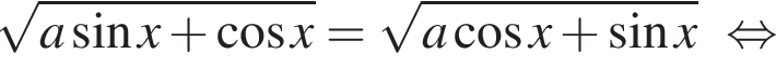  ко­рень из: на­ча­ло ар­гу­мен­та: a синус x плюс ко­си­нус x конец ар­гу­мен­та = ко­рень из: на­ча­ло ар­гу­мен­та: a ко­си­нус x плюс синус x конец ар­гу­мен­та рав­но­силь­но 