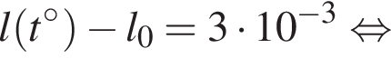 l левая круг­лая скоб­ка t гра­ду­сов пра­вая круг­лая скоб­ка минус l_0 = 3 умно­жить на 10 в сте­пе­ни левая круг­лая скоб­ка минус 3 пра­вая круг­лая скоб­ка рав­но­силь­но 
