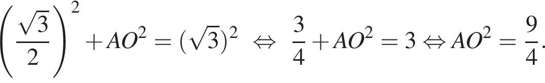  левая круг­лая скоб­ка дробь: чис­ли­тель: ко­рень из 3 , зна­ме­на­тель: 2 конец дроби пра­вая круг­лая скоб­ка в квад­ра­те плюс AO в квад­ра­те = левая круг­лая скоб­ка ко­рень из 3 пра­вая круг­лая скоб­ка в квад­ра­те рав­но­силь­но дробь: чис­ли­тель: 3, зна­ме­на­тель: 4 конец дроби плюс AO в квад­ра­те =3 рав­но­силь­но AO в квад­ра­те = дробь: чис­ли­тель: 9, зна­ме­на­тель: 4 конец дроби . 