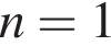  n = 1