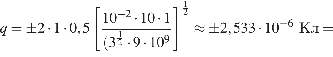 q= \pm 2 умно­жить на 1 умно­жить на 0,5 левая квад­рат­ная скоб­ка дробь: чис­ли­тель: 10 в сте­пе­ни левая круг­лая скоб­ка минус 2 пра­вая круг­лая скоб­ка умно­жить на 10 умно­жить на 1, зна­ме­на­тель: левая круг­лая скоб­ка 3 в сте­пе­ни левая круг­лая скоб­ка дробь: чис­ли­тель: 1, зна­ме­на­тель: 2 конец дроби пра­вая круг­лая скоб­ка умно­жить на 9 умно­жить на 10 в сте­пе­ни 9 конец дроби пра­вая квад­рат­ная скоб­ка в сте­пе­ни левая круг­лая скоб­ка дробь: чис­ли­тель: 1, зна­ме­на­тель: 2 конец дроби пра­вая круг­лая скоб­ка \approx \pm 2,533 умно­жить на 10 в сте­пе­ни левая круг­лая скоб­ка минус 6 пра­вая круг­лая скоб­ка Кл= 