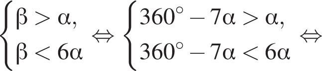  си­сте­ма вы­ра­же­ний  новая стро­ка бета боль­ше альфа , новая стро­ка бета мень­ше 6 альфа конец си­сте­мы рав­но­силь­но си­сте­ма вы­ра­же­ний  новая стро­ка 360 гра­ду­сов минус 7 альфа боль­ше альфа , новая стро­ка 360 гра­ду­сов минус 7 альфа мень­ше 6 альфа конец си­сте­мы рав­но­силь­но 