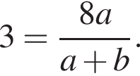  3= дробь: чис­ли­тель: 8a, зна­ме­на­тель: a плюс b конец дроби . 