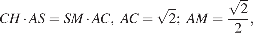 CH умно­жить на AS=SM умно­жить на AC,AC= ко­рень из: на­ча­ло ар­гу­мен­та: 2 конец ар­гу­мен­та ;AM= дробь: чис­ли­тель: ко­рень из: на­ча­ло ар­гу­мен­та: 2 конец ар­гу­мен­та , зна­ме­на­тель: 2 конец дроби , 