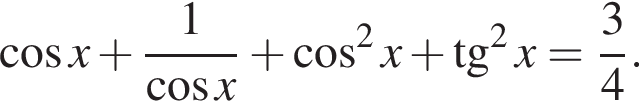  ко­си­нус x плюс дробь: чис­ли­тель: 1, зна­ме­на­тель: ко­си­нус x конец дроби плюс ко­си­нус в квад­ра­те x плюс тан­генс в квад­ра­те x= дробь: чис­ли­тель: 3, зна­ме­на­тель: 4 конец дроби . 