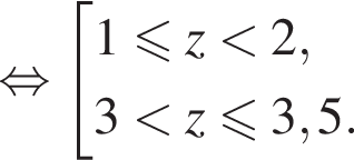  рав­но­силь­но со­во­куп­ность вы­ра­же­ний 1 мень­ше или равно z мень­ше 2, 3 мень­ше z мень­ше или равно 3,5. конец со­во­куп­но­сти .