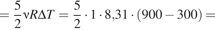 = дробь: чис­ли­тель: 5, зна­ме­на­тель: 2 конец дроби \nu R \Delta T= дробь: чис­ли­тель: 5, зна­ме­на­тель: 2 конец дроби умно­жить на 1 умно­жить на 8,31 умно­жить на левая круг­лая скоб­ка 900 минус 300 пра­вая круг­лая скоб­ка = 