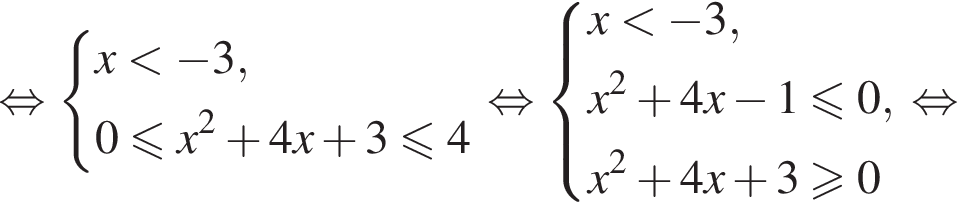  рав­но­силь­но си­сте­ма вы­ра­же­ний  новая стро­ка x мень­ше минус 3 , новая стро­ка 0 мень­ше или равно x в квад­ра­те плюс 4x плюс 3 мень­ше или равно 4 конец си­сте­мы . рав­но­силь­но си­сте­ма вы­ра­же­ний  новая стро­ка x мень­ше минус 3 , новая стро­ка x в квад­ра­те плюс 4x минус 1 мень­ше или равно 0 , новая стро­ка x в квад­ра­те плюс 4x плюс 3 боль­ше или равно 0 конец си­сте­мы . рав­но­силь­но 