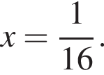 x= дробь: чис­ли­тель: 1, зна­ме­на­тель: 16 конец дроби . 