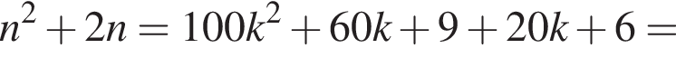 n в квад­ра­те плюс 2n =100k в квад­ра­те плюс 60k плюс 9 плюс 20k плюс 6 =