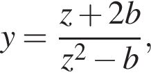 y= дробь: числитель: z плюс 2b, знаменатель: z в квадрате минус b конец дроби ,