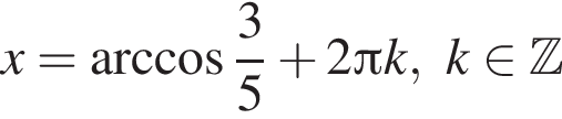 x = арк­ко­си­нус дробь: чис­ли­тель: 3, зна­ме­на­тель: 5 конец дроби плюс 2 Пи k,\ k при­над­ле­жит Z 