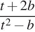  дробь: чис­ли­тель: t плюс 2b, зна­ме­на­тель: t в квад­ра­те минус b конец дроби 