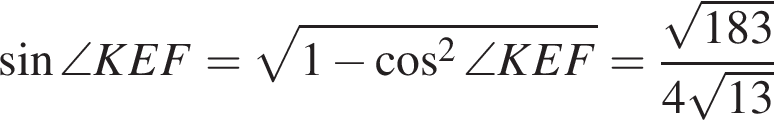  синус \angle KEF= ко­рень из: на­ча­ло ар­гу­мен­та: 1 минус ко­си­нус в квад­ра­те \angle KEF конец ар­гу­мен­та = дробь: чис­ли­тель: ко­рень из: на­ча­ло ар­гу­мен­та: 183 конец ар­гу­мен­та , зна­ме­на­тель: 4 ко­рень из: на­ча­ло ар­гу­мен­та: 13 конец ар­гу­мен­та конец дроби 