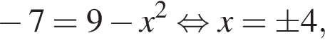  минус 7=9 минус x в квад­ра­те рав­но­силь­но x=\pm4,