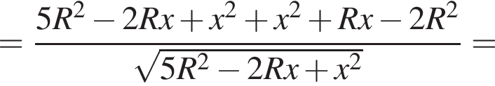 = дробь: чис­ли­тель: 5R в квад­ра­те минус 2Rx плюс x в квад­ра­те плюс x в квад­ра­те плюс Rx минус 2R в квад­ра­те , зна­ме­на­тель: ко­рень из: на­ча­ло ар­гу­мен­та: 5R в квад­ра­те минус 2Rx плюс x в квад­ра­те конец ар­гу­мен­та конец дроби = 