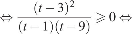  рав­но­силь­но дробь: чис­ли­тель: левая круг­лая скоб­ка t минус 3 пра­вая круг­лая скоб­ка в квад­ра­те , зна­ме­на­тель: левая круг­лая скоб­ка t минус 1 пра­вая круг­лая скоб­ка левая круг­лая скоб­ка t минус 9 пра­вая круг­лая скоб­ка конец дроби \geqslant0 рав­но­силь­но 