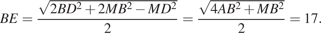 BE= дробь: чис­ли­тель: ко­рень из: на­ча­ло ар­гу­мен­та: 2BD в квад­ра­те плюс 2MB в квад­ра­те минус MD в квад­ра­те конец ар­гу­мен­та , зна­ме­на­тель: 2 конец дроби = дробь: чис­ли­тель: ко­рень из: на­ча­ло ар­гу­мен­та: 4AB в квад­ра­те плюс MB в квад­ра­те конец ар­гу­мен­та , зна­ме­на­тель: 2 конец дроби = 17. 