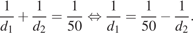 дробь: числитель: 1, знаменатель: d_1 конец дроби плюс дробь: числитель: 1, знаменатель: d_2 конец дроби = дробь: числитель: 1, знаменатель: 50 конец дроби равносильно дробь: числитель: 1, знаменатель: d_1 конец дроби = дробь: числитель: 1, знаменатель: 50 конец дроби минус дробь: числитель: 1, знаменатель: d_2 конец дроби .
