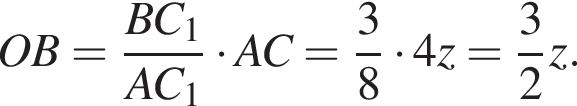 OB= дробь: чис­ли­тель: BC_1, зна­ме­на­тель: AC_1 конец дроби умно­жить на AC = дробь: чис­ли­тель: 3, зна­ме­на­тель: 8 конец дроби умно­жить на 4z= дробь: чис­ли­тель: 3, зна­ме­на­тель: 2 конец дроби z. 