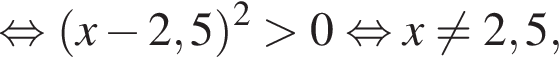 равносильно левая круглая скобка x минус 2,5 правая круглая скобка в квадрате больше 0 равносильно x не равно 2,5,
